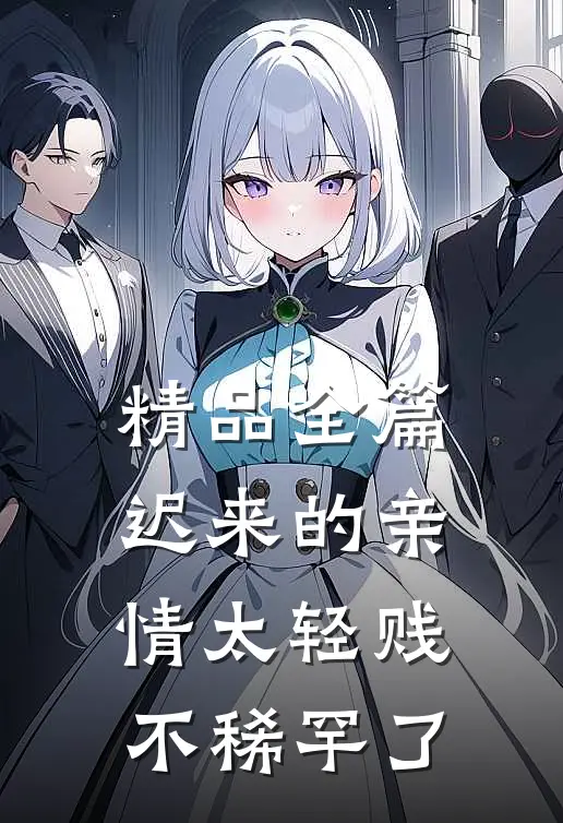 精品全篇迟来的亲情太轻贱不稀罕了