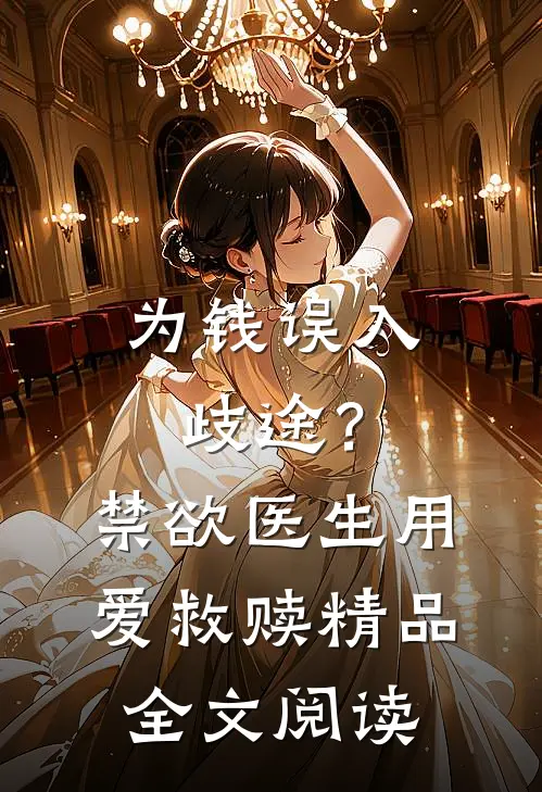 为钱误入歧途？禁欲医生用爱救赎精品全文阅读
