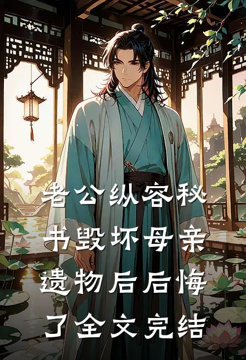 老公纵容秘书毁坏母亲遗物后后悔了全文完结
