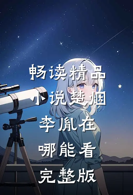 畅读精品小说楚烟李胤在哪能看完整版