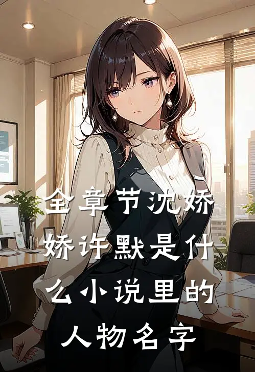 全章节沈娇娇许默是什么小说里的人物名字