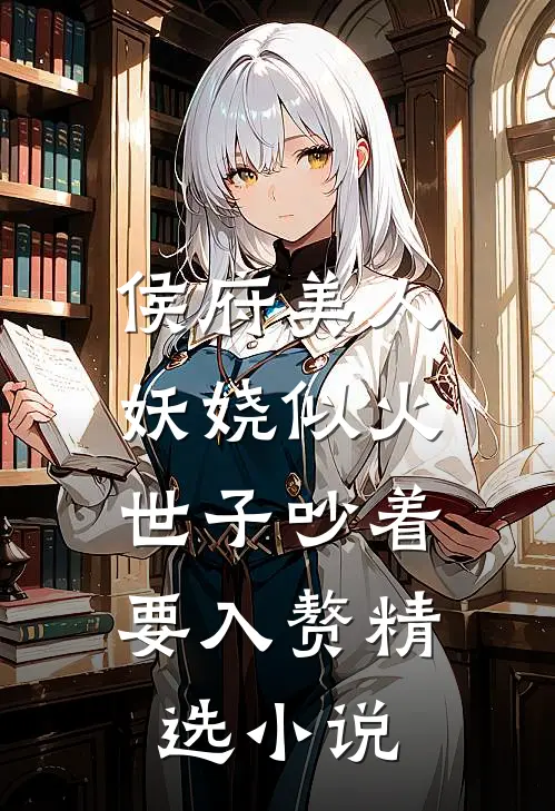 侯府美人妖娆似火，世子吵着要入赘精选小说