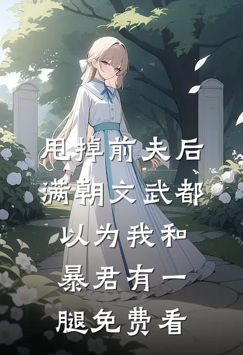 甩掉前夫后，满朝文武都以为我和暴君有一腿免费看