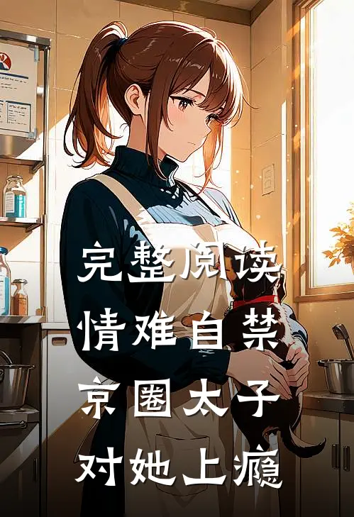 完整阅读情难自禁，京圈太子对她上瘾