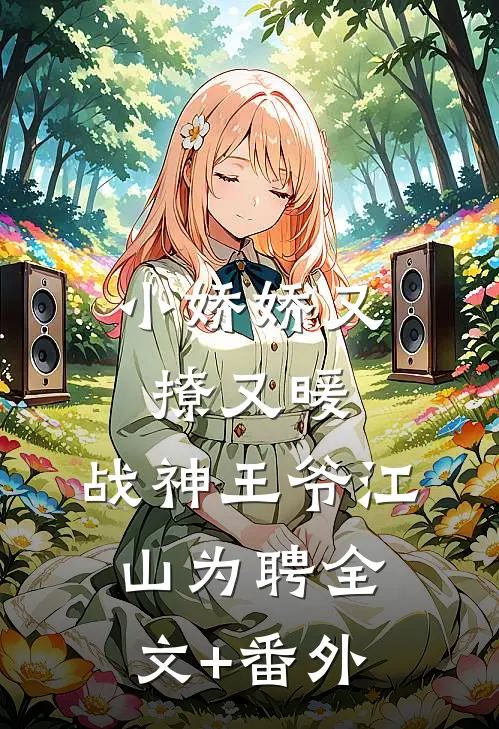 小娇娇又撩又暖，战神王爷江山为聘全文+番外
