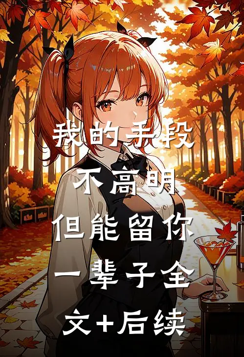 我的手段不高明，但能留你一辈子全文+后续