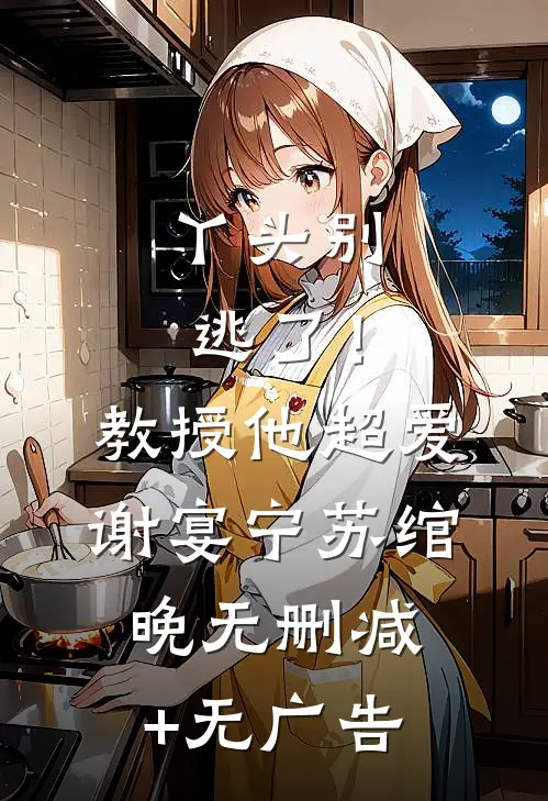 丫头别逃了！教授他超爱谢宴宁苏绾晚无删减+无广告