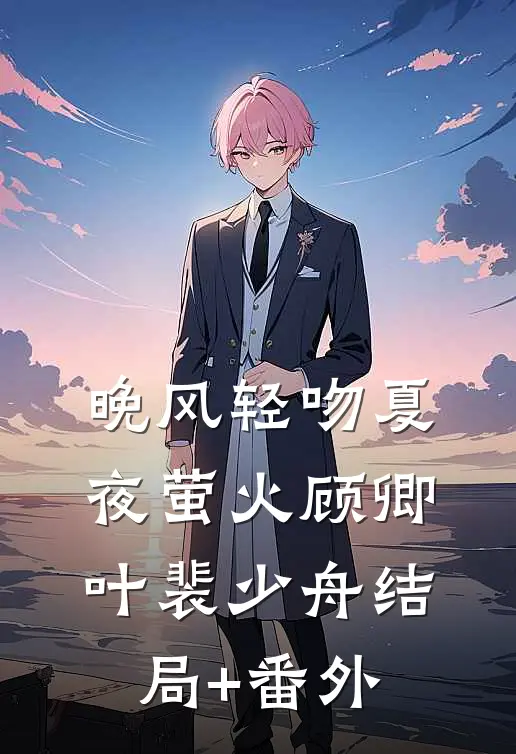 晚风轻吻夏夜萤火顾卿叶裴少舟结局+番外
