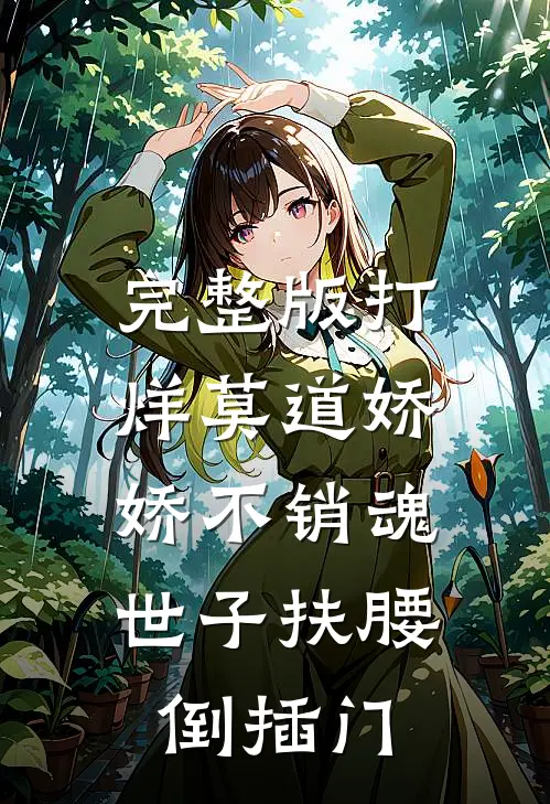 完整版打烊莫道娇娇不销魂,世子扶腰倒插门