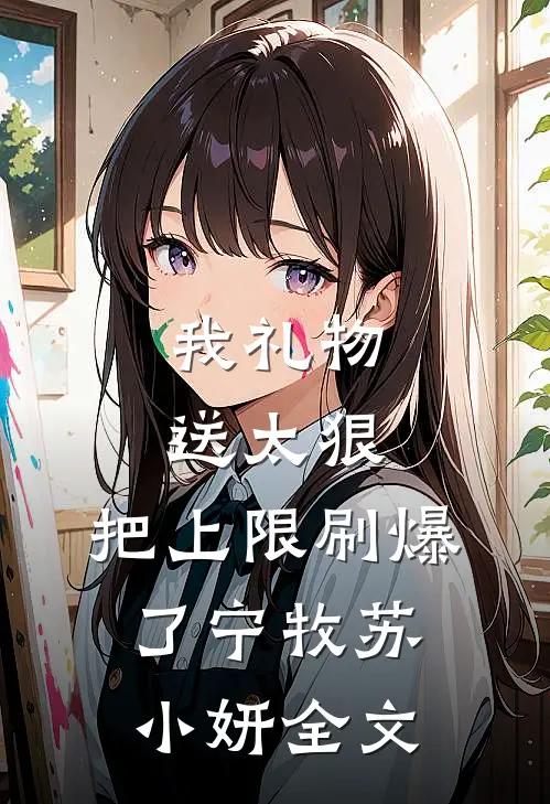 我礼物送太狠，把上限刷爆了宁牧苏小妍全文