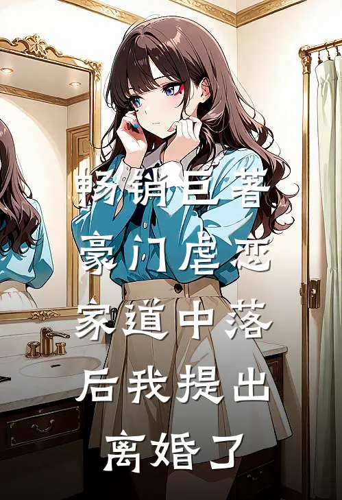畅销巨著豪门虐恋：家道中落后我提出离婚了