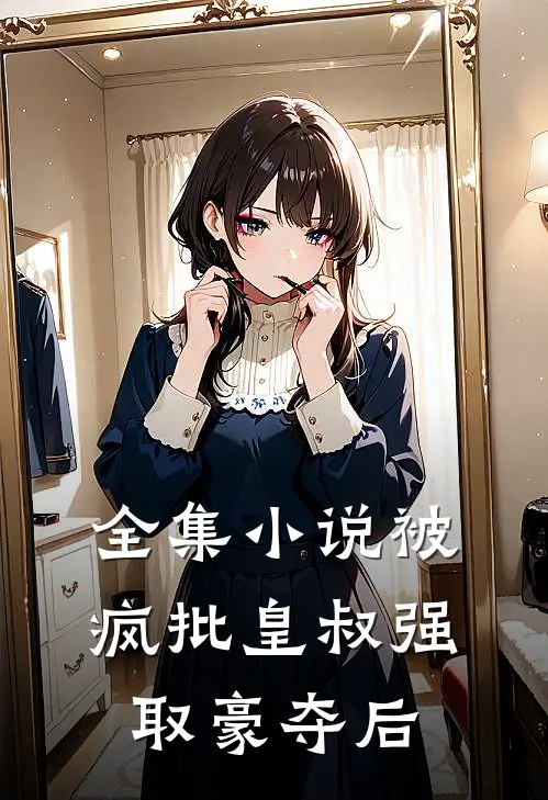 全集小说被疯批皇叔强取豪夺后