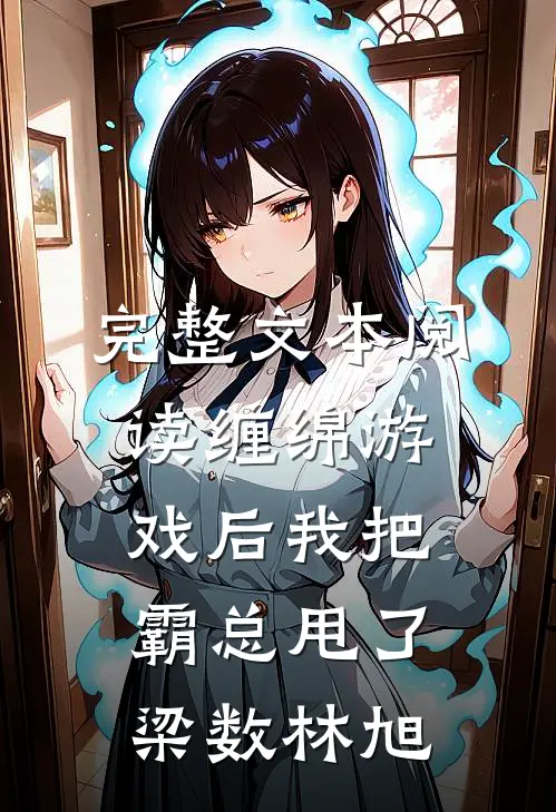 完整文本阅读缠绵游戏后我把霸总甩了梁数林旭