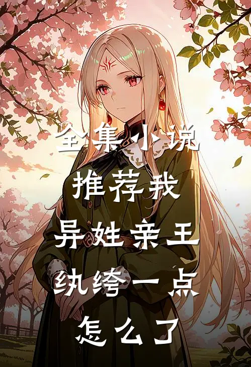 全集小说推荐我，异姓亲王，纨绔一点怎么了