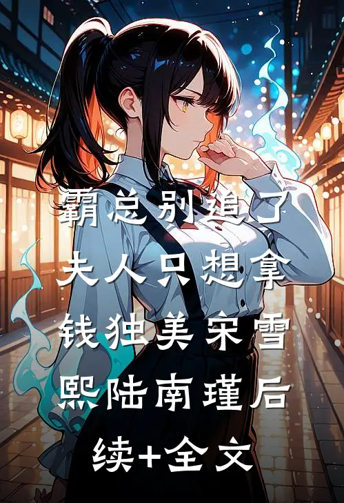 霸总别追了，夫人只想拿钱独美宋雪熙陆南瑾后续+全文