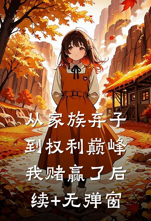 从家族弃子到权利巅峰，我赌赢了后续+无弹窗