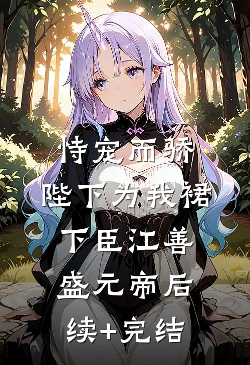 恃宠而骄，陛下为我裙下臣江善盛元帝后续+完结