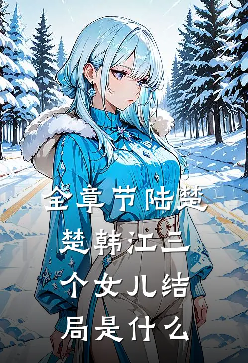 全章节陆楚楚韩江三个女儿结局是什么