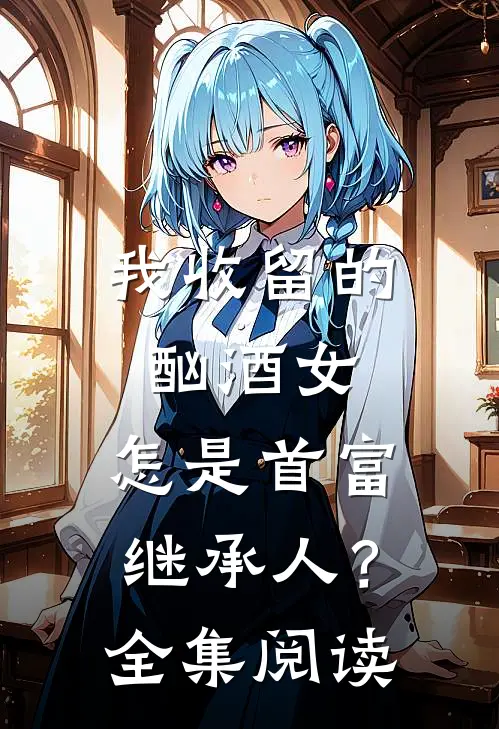 我收留的酗酒女，怎是首富继承人？全集阅读