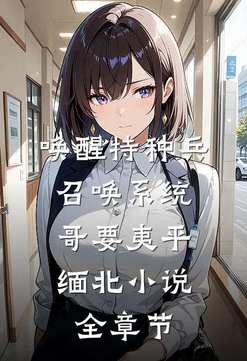 唤醒特种兵召唤系统,哥要夷平缅北小说全章节