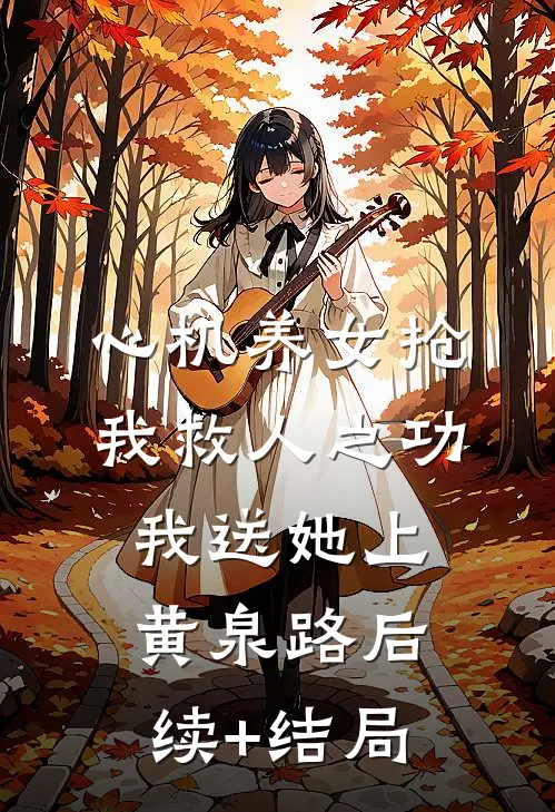 心机养女抢我救人之功，我送她上黄泉路后续+结局