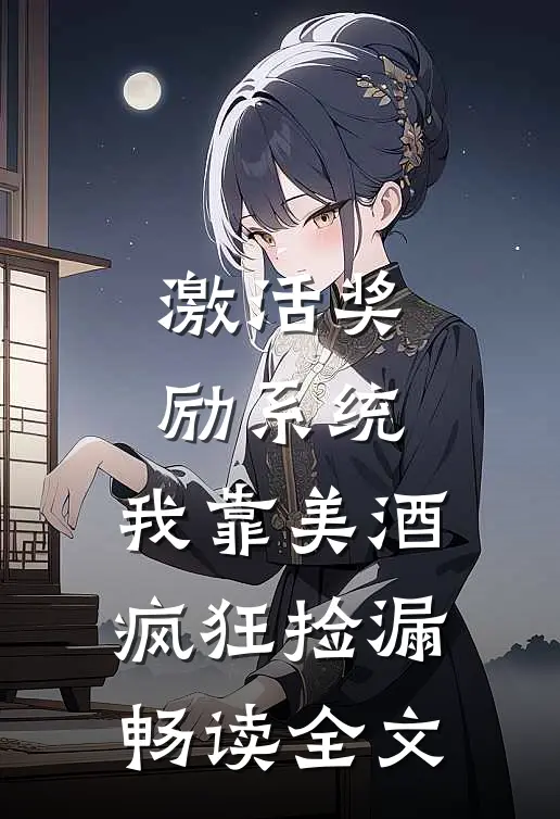 激活奖励系统：我靠美酒疯狂捡漏畅读全文