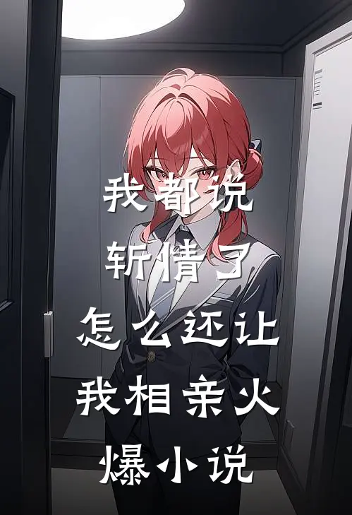 我都说斩情了，怎么还让我相亲火爆小说