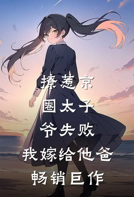 撩惹京圈太子爷失败,我嫁给他爸畅销巨作