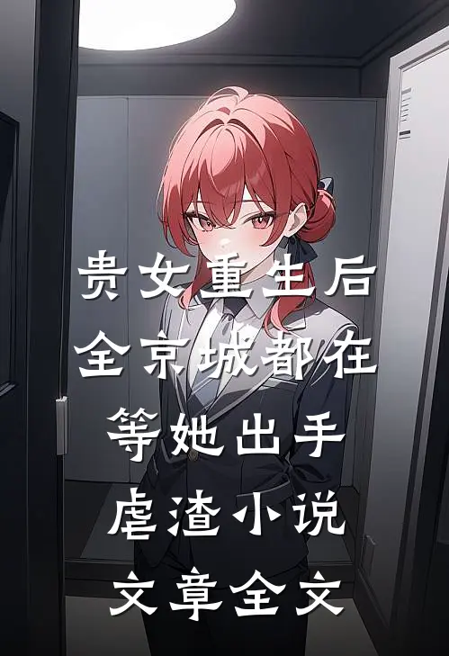 贵女重生后,全京城都在等她出手虐渣小说文章全文