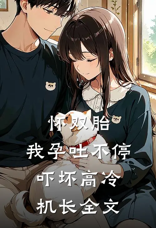 怀双胎，我孕吐不停吓坏高冷机长全文