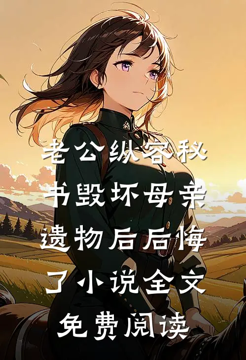 老公纵容秘书毁坏母亲遗物后后悔了小说全文免费阅读