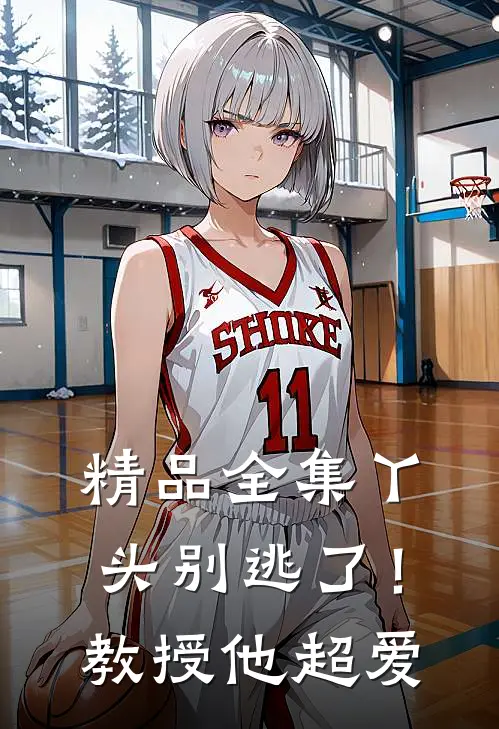 精品全集丫头别逃了！教授他超爱