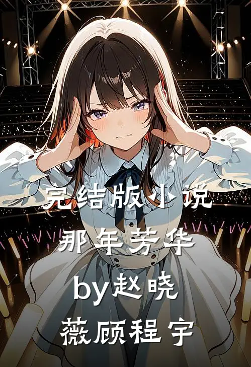 完结版小说那年芳华by赵晓薇顾程宇