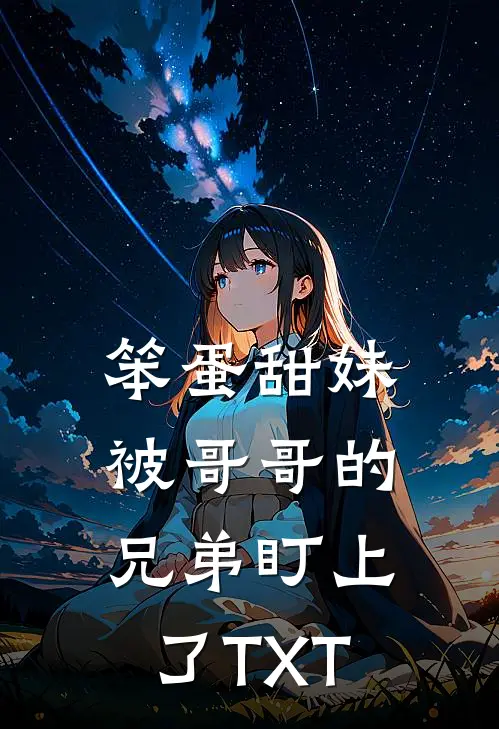 笨蛋甜妹被哥哥的兄弟盯上了TXT