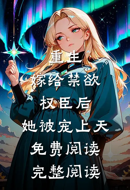 重生:嫁给禁欲权臣后,她被宠上天免费阅读完整阅读