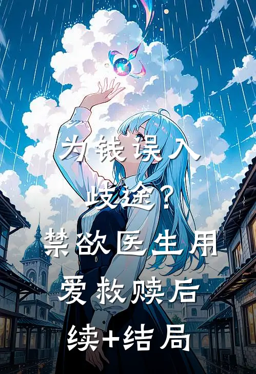 为钱误入歧途？禁欲医生用爱救赎后续+结局