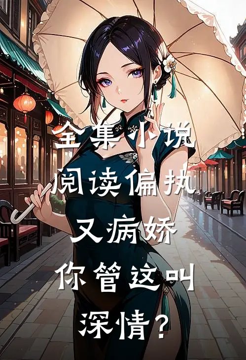 全集小说阅读偏执又病娇，你管这叫深情？