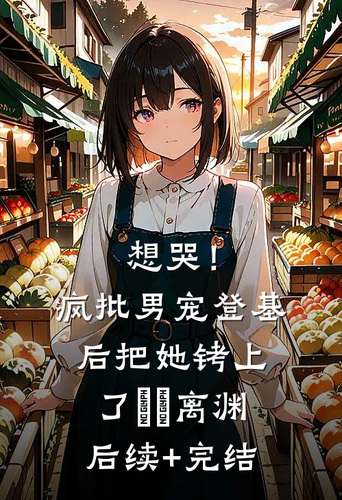 想哭！疯批男宠登基后把她铐上了婳婳离渊后续+完结