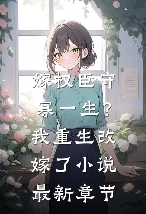 嫁权臣守寡一生？我重生改嫁了小说最新章节