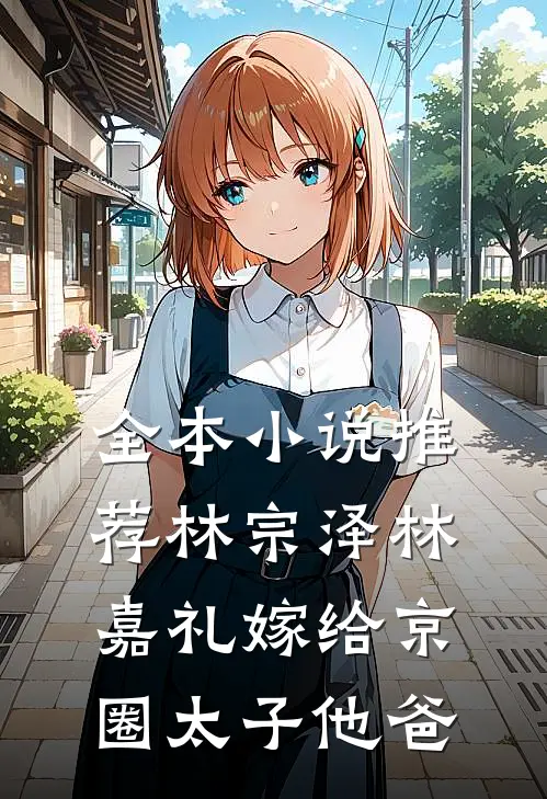全本小说推荐林宗泽林嘉礼嫁给京圈太子他爸