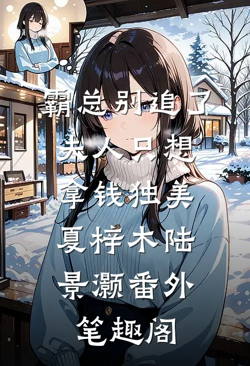 霸总别追了，夫人只想拿钱独美：夏梓木陆景灏番外笔趣阁
