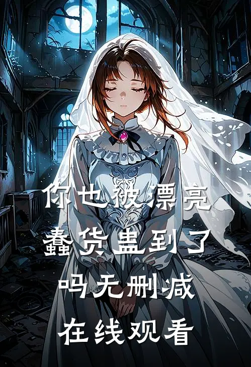 你也被漂亮蠢货蛊到了吗无删减在线观看