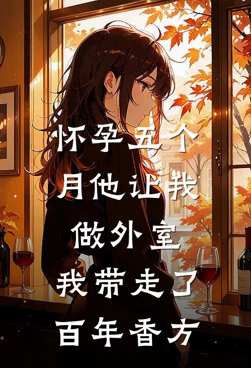 怀孕五个月他让我做外室，我带走了百年香方