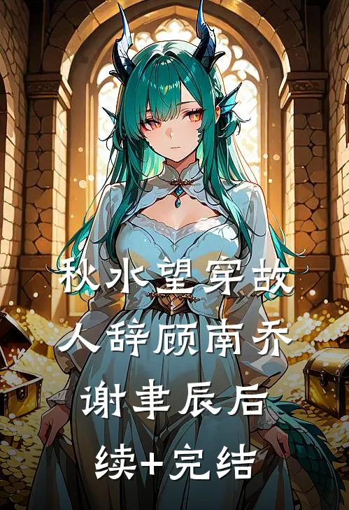 秋水望穿故人辞顾南乔谢聿辰后续+完结
