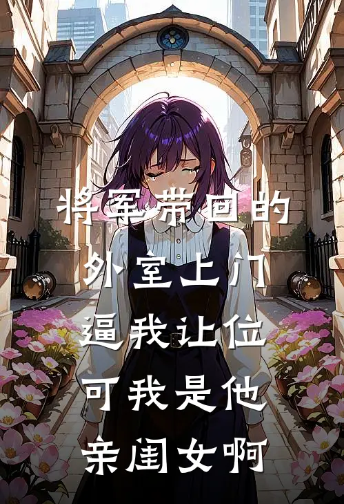 将军带回的外室上门逼我让位，可我是他亲闺女啊