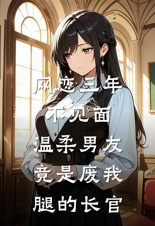 网恋三年不见面，温柔男友竟是废我腿的长官