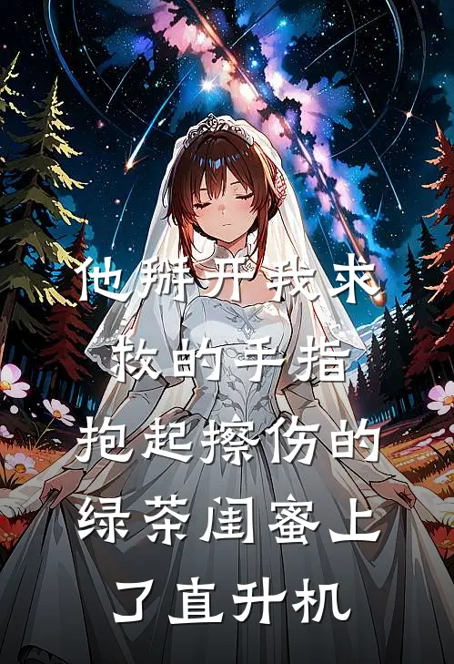 他掰开我求救的手指，抱起擦伤的绿茶闺蜜上了直升机