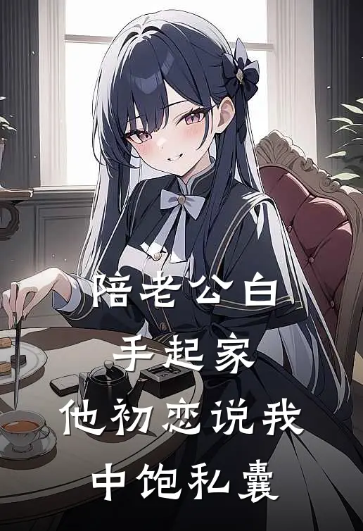 陪老公白手起家，他初恋说我中饱私囊
