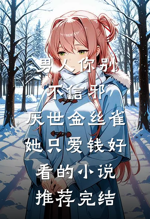 男人你别不信邪，厌世金丝雀她只爱钱好看的小说推荐完结