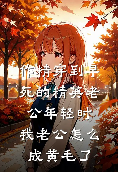 作精穿到早死的精英老公年轻时，我老公怎么成黄毛了